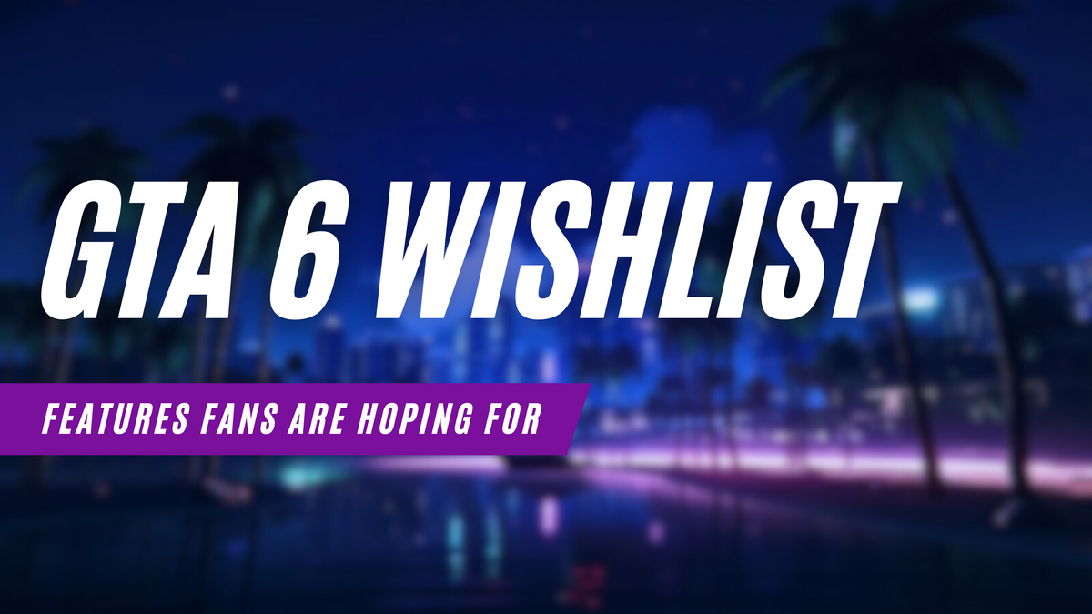 GTA 6 Wishlist: Features Fans Are Hoping For